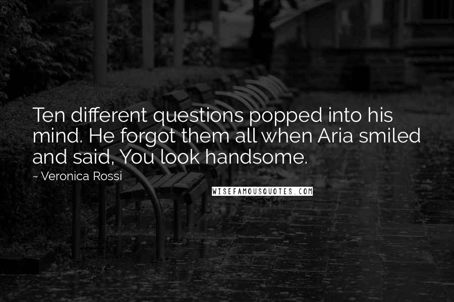 Veronica Rossi Quotes: Ten different questions popped into his mind. He forgot them all when Aria smiled and said, You look handsome.