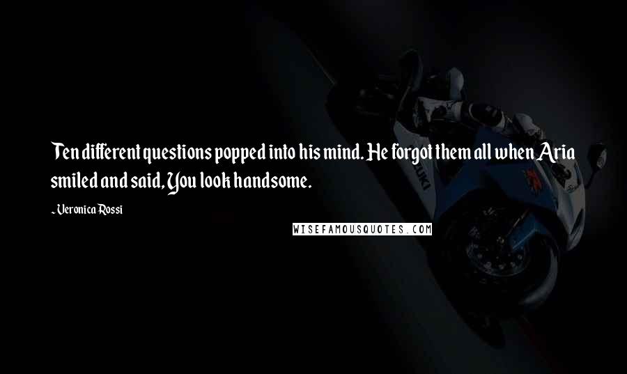 Veronica Rossi Quotes: Ten different questions popped into his mind. He forgot them all when Aria smiled and said, You look handsome.