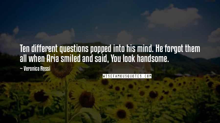 Veronica Rossi Quotes: Ten different questions popped into his mind. He forgot them all when Aria smiled and said, You look handsome.