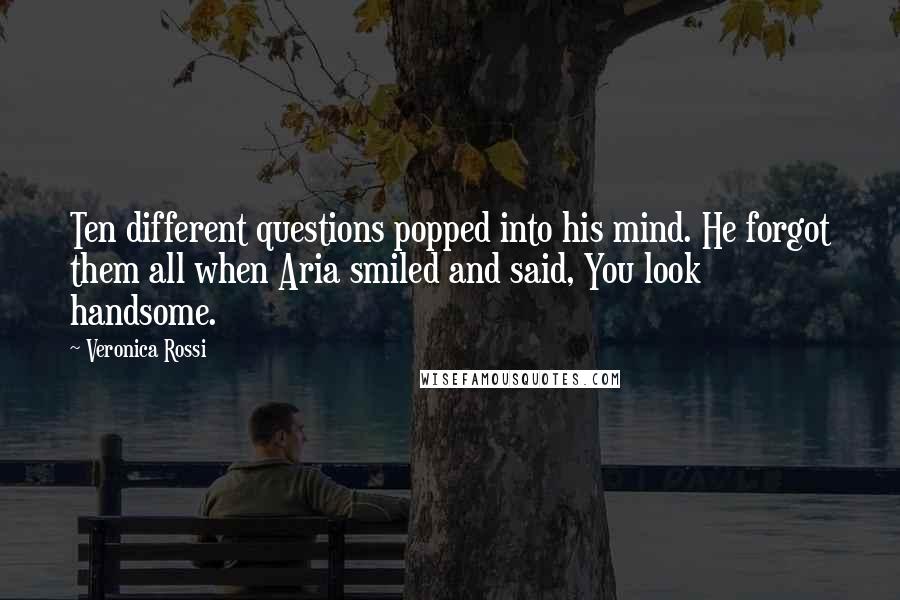 Veronica Rossi Quotes: Ten different questions popped into his mind. He forgot them all when Aria smiled and said, You look handsome.