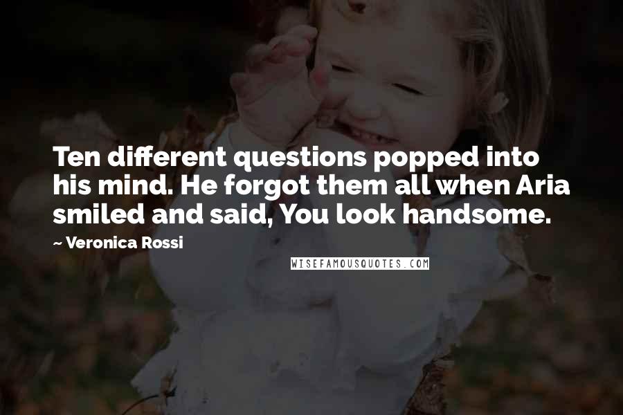 Veronica Rossi Quotes: Ten different questions popped into his mind. He forgot them all when Aria smiled and said, You look handsome.