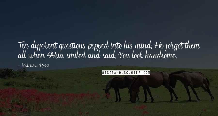Veronica Rossi Quotes: Ten different questions popped into his mind. He forgot them all when Aria smiled and said, You look handsome.