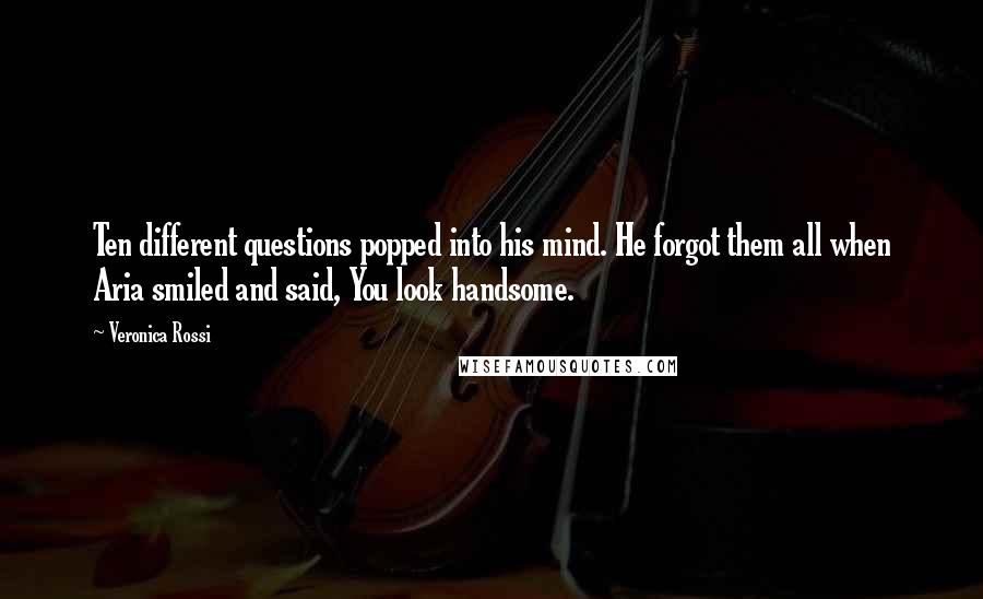 Veronica Rossi Quotes: Ten different questions popped into his mind. He forgot them all when Aria smiled and said, You look handsome.