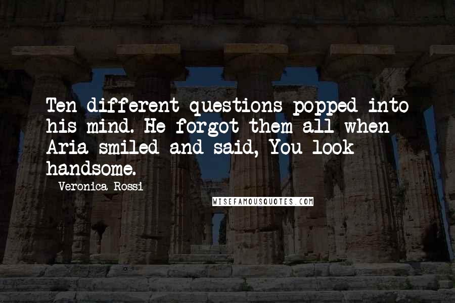 Veronica Rossi Quotes: Ten different questions popped into his mind. He forgot them all when Aria smiled and said, You look handsome.