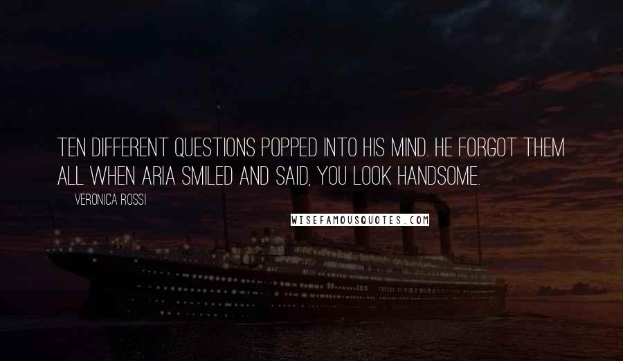 Veronica Rossi Quotes: Ten different questions popped into his mind. He forgot them all when Aria smiled and said, You look handsome.