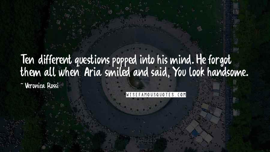 Veronica Rossi Quotes: Ten different questions popped into his mind. He forgot them all when Aria smiled and said, You look handsome.