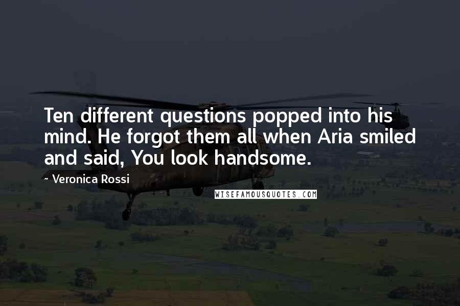 Veronica Rossi Quotes: Ten different questions popped into his mind. He forgot them all when Aria smiled and said, You look handsome.