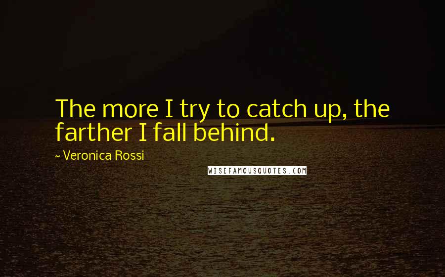 Veronica Rossi Quotes: The more I try to catch up, the farther I fall behind.