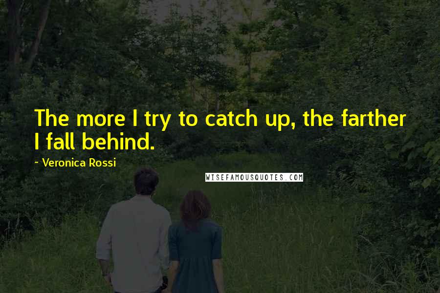 Veronica Rossi Quotes: The more I try to catch up, the farther I fall behind.