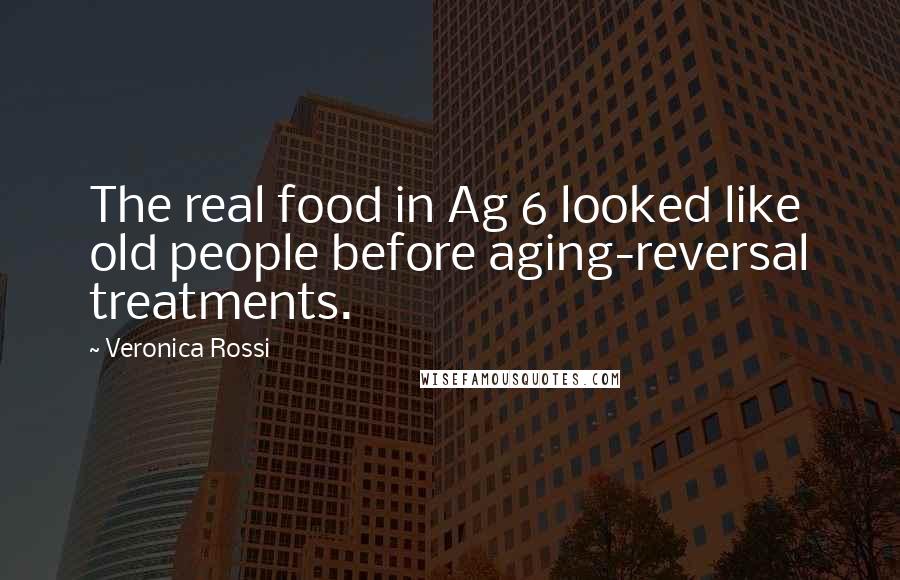 Veronica Rossi Quotes: The real food in Ag 6 looked like old people before aging-reversal treatments.