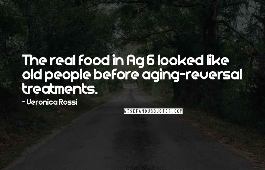 Veronica Rossi Quotes: The real food in Ag 6 looked like old people before aging-reversal treatments.