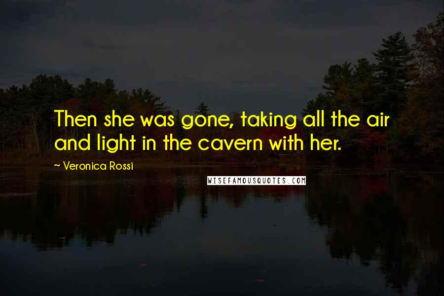 Veronica Rossi Quotes: Then she was gone, taking all the air and light in the cavern with her.
