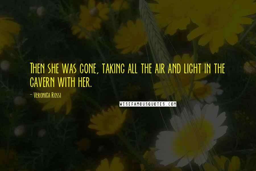 Veronica Rossi Quotes: Then she was gone, taking all the air and light in the cavern with her.