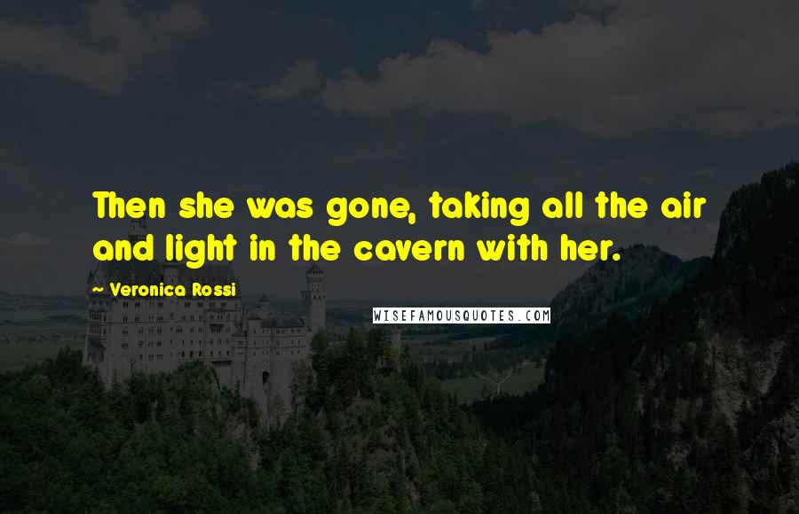 Veronica Rossi Quotes: Then she was gone, taking all the air and light in the cavern with her.