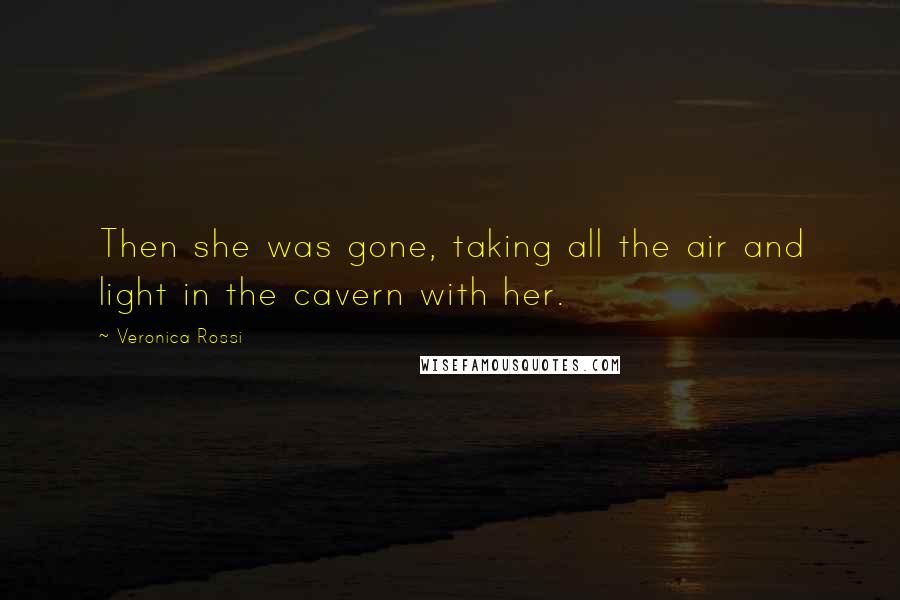 Veronica Rossi Quotes: Then she was gone, taking all the air and light in the cavern with her.