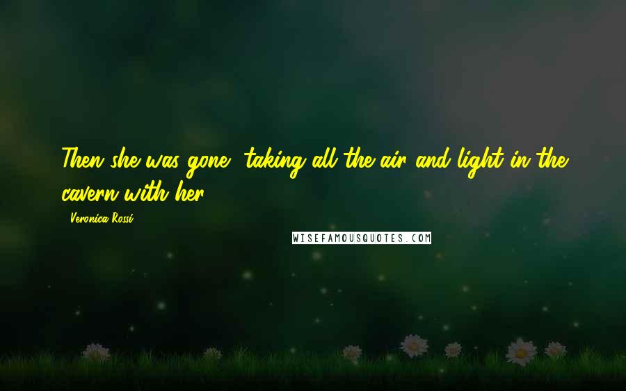 Veronica Rossi Quotes: Then she was gone, taking all the air and light in the cavern with her.