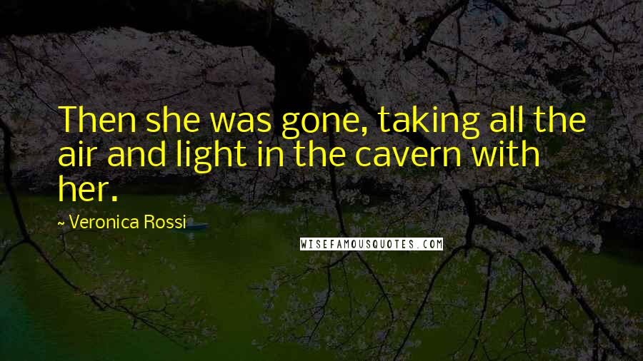 Veronica Rossi Quotes: Then she was gone, taking all the air and light in the cavern with her.