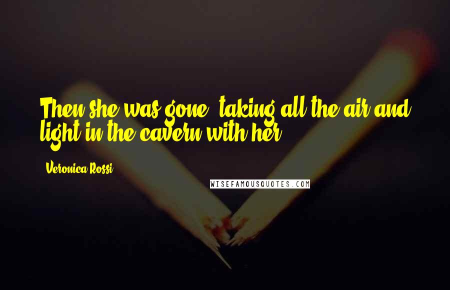 Veronica Rossi Quotes: Then she was gone, taking all the air and light in the cavern with her.