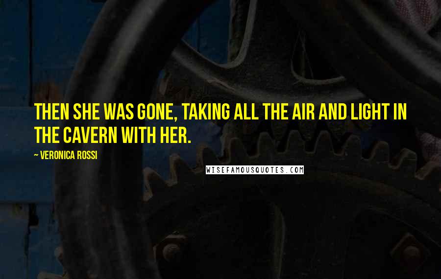 Veronica Rossi Quotes: Then she was gone, taking all the air and light in the cavern with her.