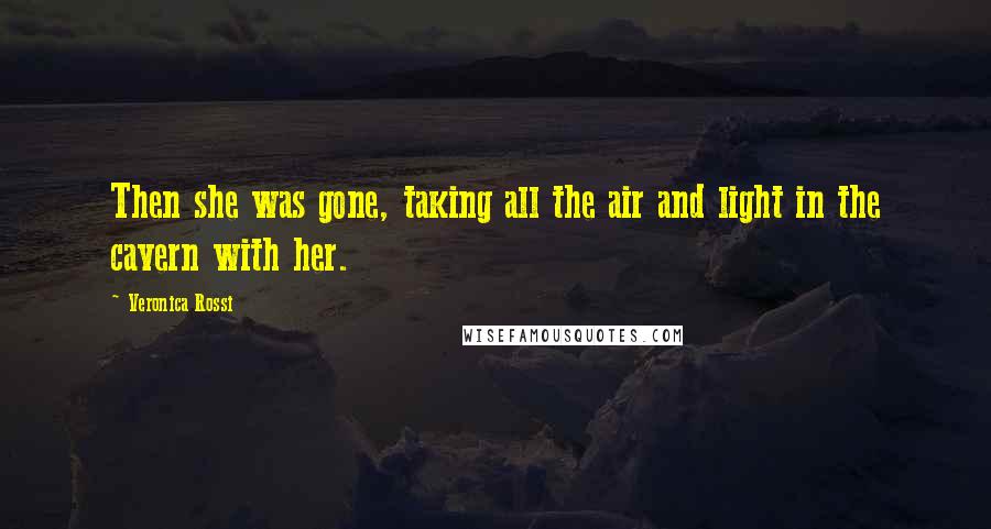 Veronica Rossi Quotes: Then she was gone, taking all the air and light in the cavern with her.