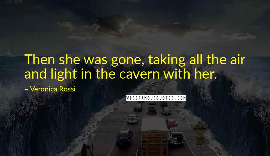 Veronica Rossi Quotes: Then she was gone, taking all the air and light in the cavern with her.