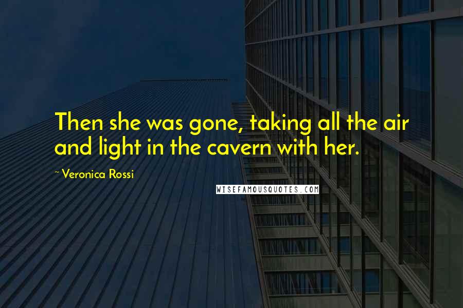 Veronica Rossi Quotes: Then she was gone, taking all the air and light in the cavern with her.