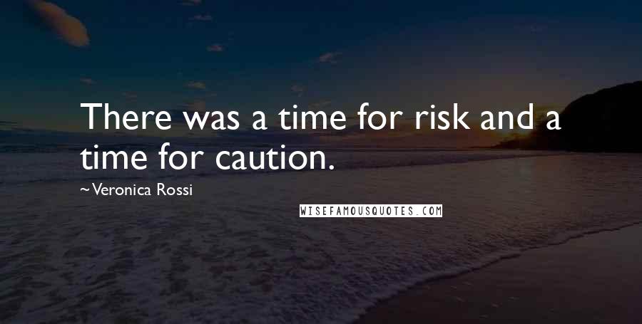 Veronica Rossi Quotes: There was a time for risk and a time for caution.