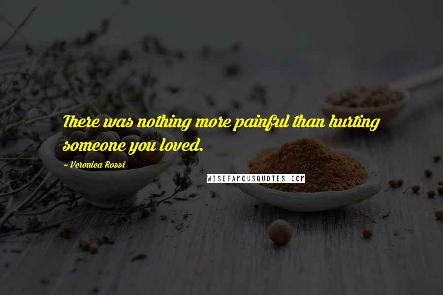 Veronica Rossi Quotes: There was nothing more painful than hurting someone you loved.