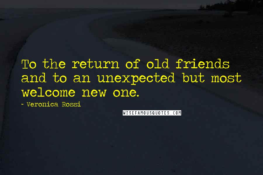 Veronica Rossi Quotes: To the return of old friends and to an unexpected but most welcome new one.