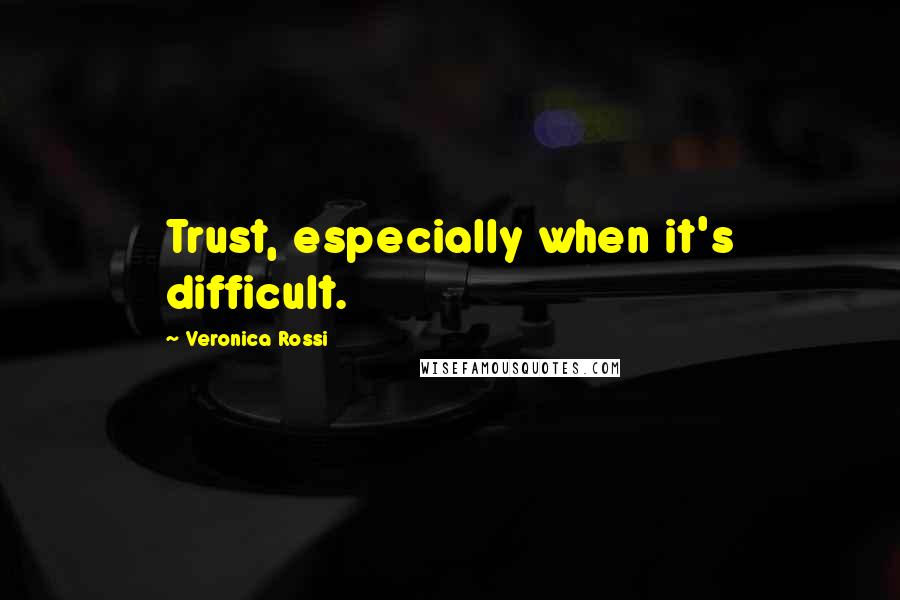 Veronica Rossi Quotes: Trust, especially when it's difficult.