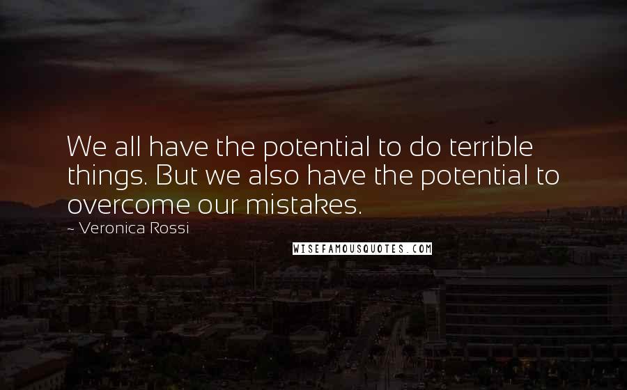 Veronica Rossi Quotes: We all have the potential to do terrible things. But we also have the potential to overcome our mistakes.