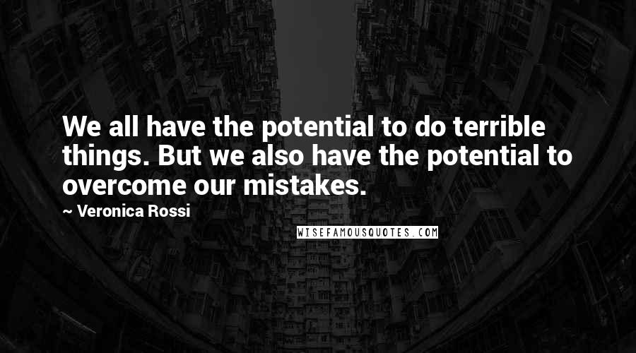 Veronica Rossi Quotes: We all have the potential to do terrible things. But we also have the potential to overcome our mistakes.