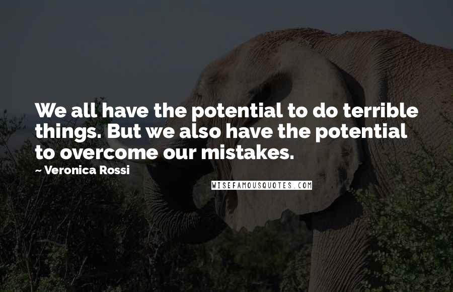 Veronica Rossi Quotes: We all have the potential to do terrible things. But we also have the potential to overcome our mistakes.