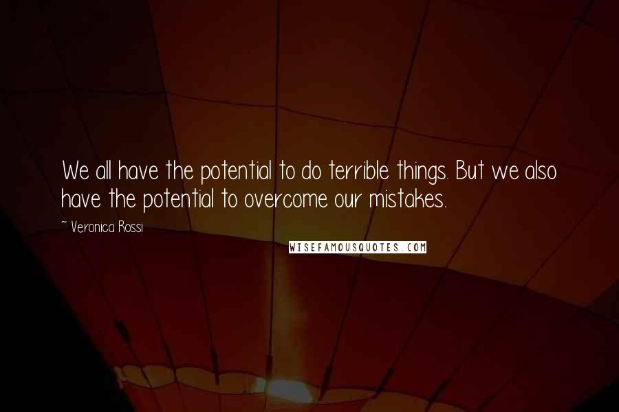 Veronica Rossi Quotes: We all have the potential to do terrible things. But we also have the potential to overcome our mistakes.