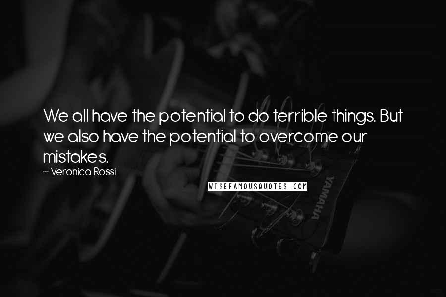 Veronica Rossi Quotes: We all have the potential to do terrible things. But we also have the potential to overcome our mistakes.