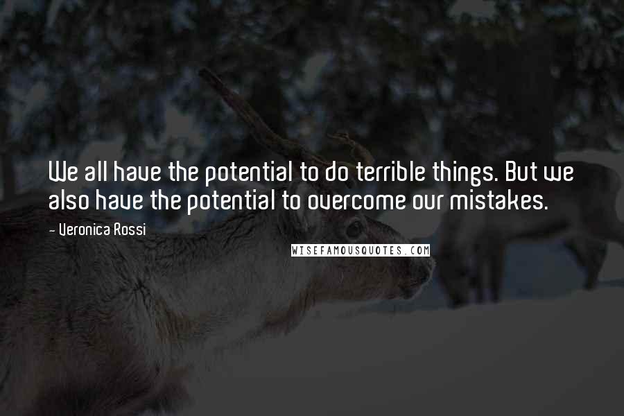 Veronica Rossi Quotes: We all have the potential to do terrible things. But we also have the potential to overcome our mistakes.