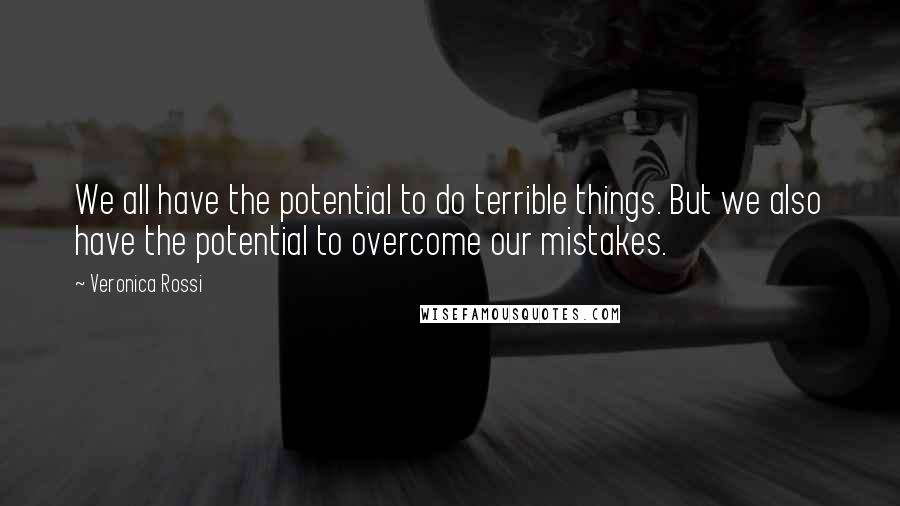 Veronica Rossi Quotes: We all have the potential to do terrible things. But we also have the potential to overcome our mistakes.