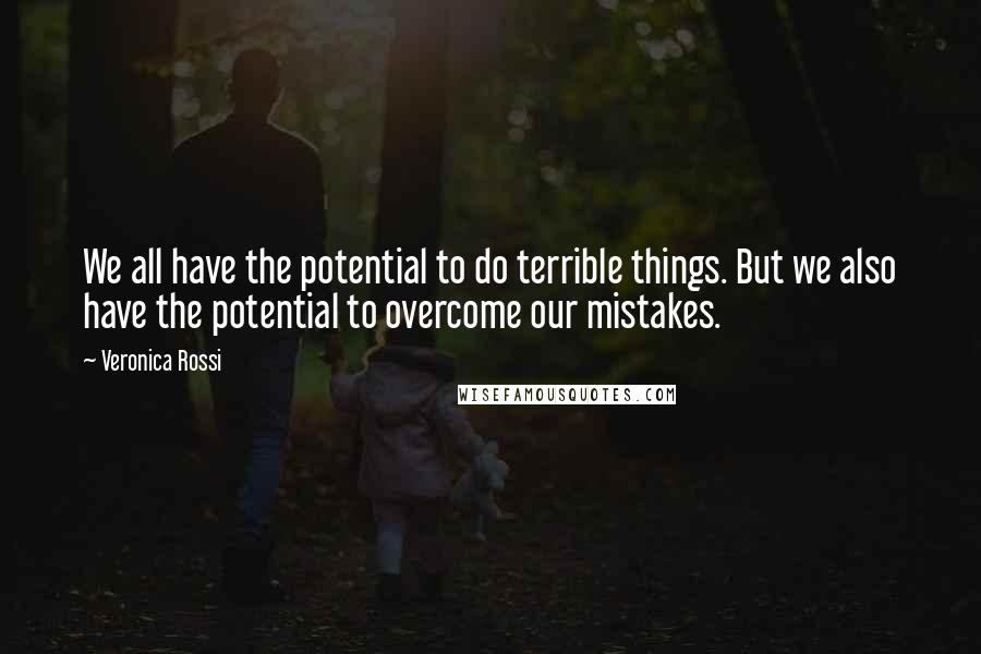 Veronica Rossi Quotes: We all have the potential to do terrible things. But we also have the potential to overcome our mistakes.