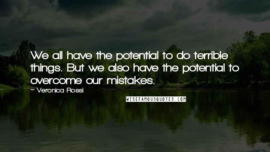 Veronica Rossi Quotes: We all have the potential to do terrible things. But we also have the potential to overcome our mistakes.
