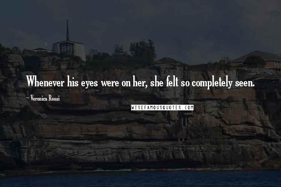 Veronica Rossi Quotes: Whenever his eyes were on her, she felt so completely seen.