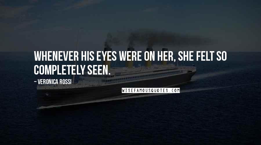 Veronica Rossi Quotes: Whenever his eyes were on her, she felt so completely seen.