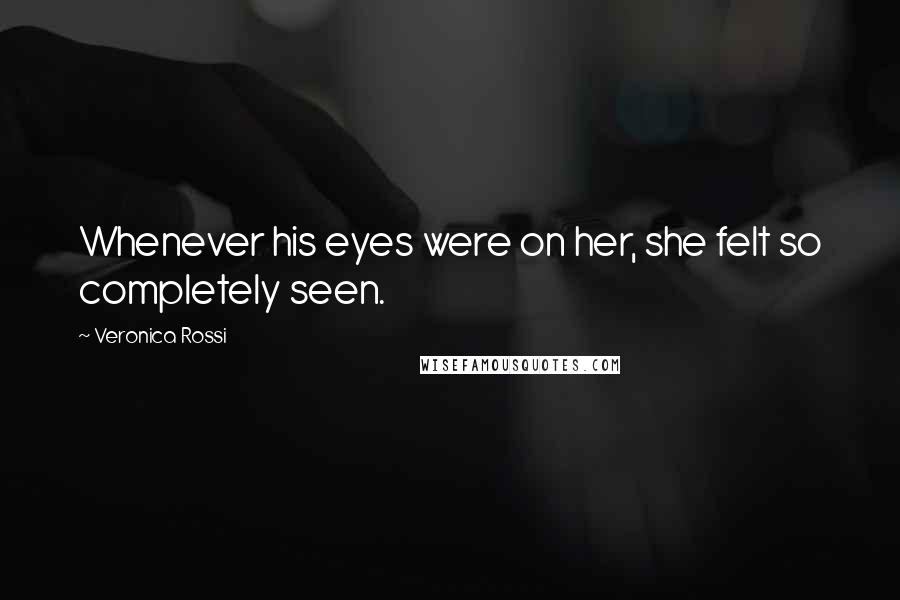 Veronica Rossi Quotes: Whenever his eyes were on her, she felt so completely seen.