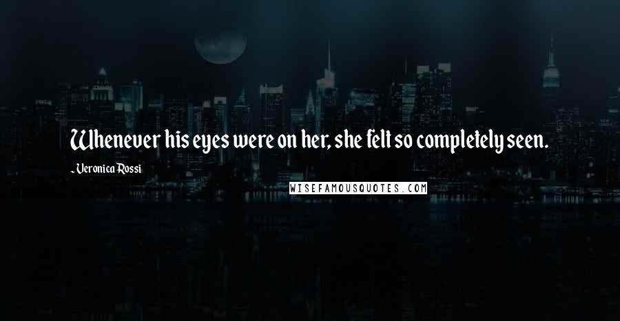 Veronica Rossi Quotes: Whenever his eyes were on her, she felt so completely seen.