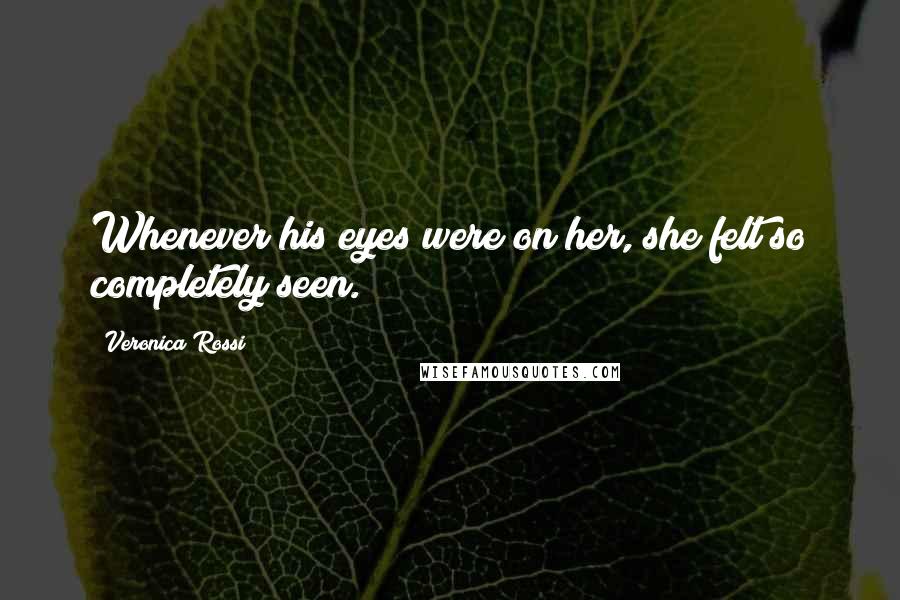 Veronica Rossi Quotes: Whenever his eyes were on her, she felt so completely seen.