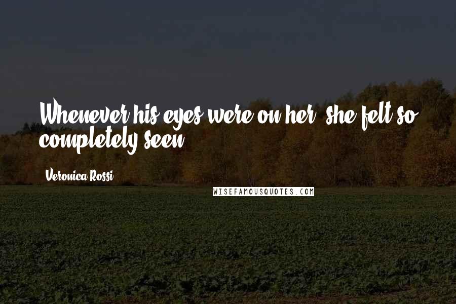 Veronica Rossi Quotes: Whenever his eyes were on her, she felt so completely seen.