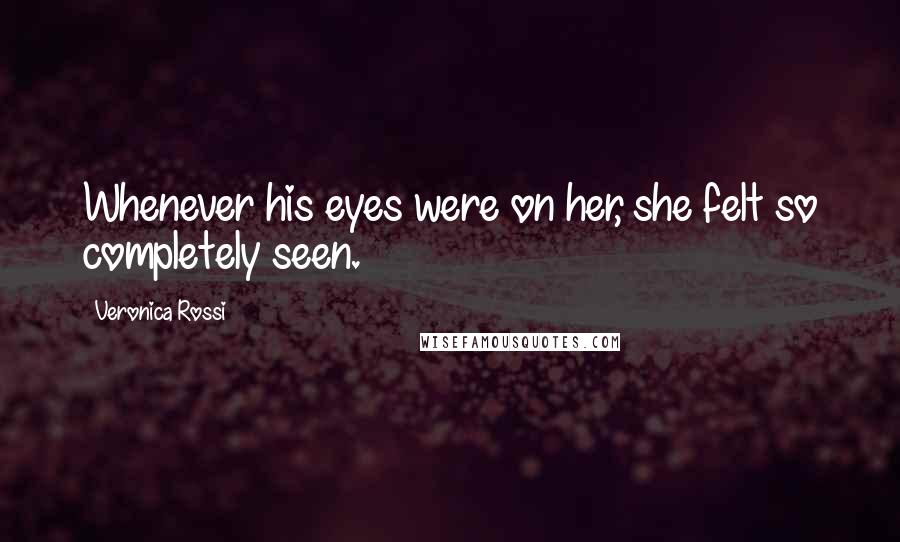 Veronica Rossi Quotes: Whenever his eyes were on her, she felt so completely seen.