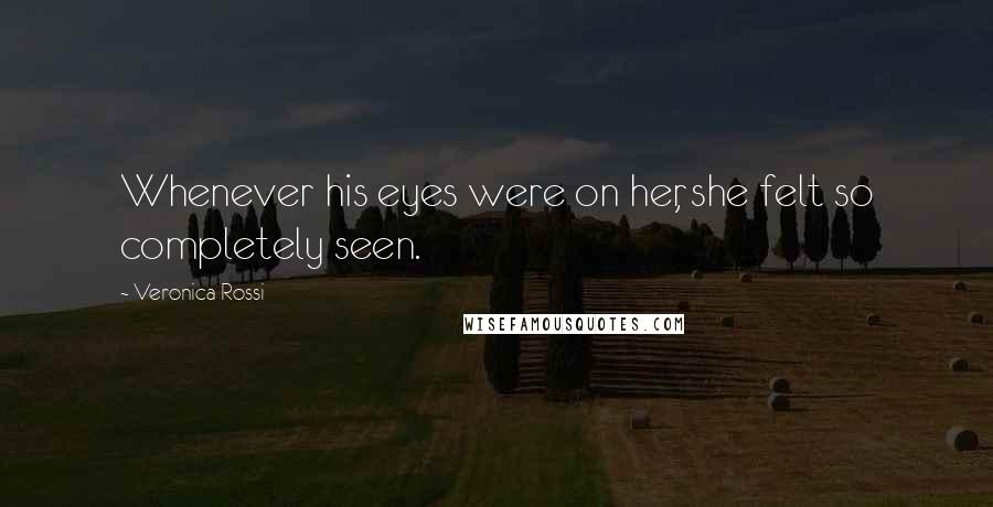 Veronica Rossi Quotes: Whenever his eyes were on her, she felt so completely seen.