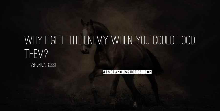 Veronica Rossi Quotes: Why fight the enemy when you could food them?