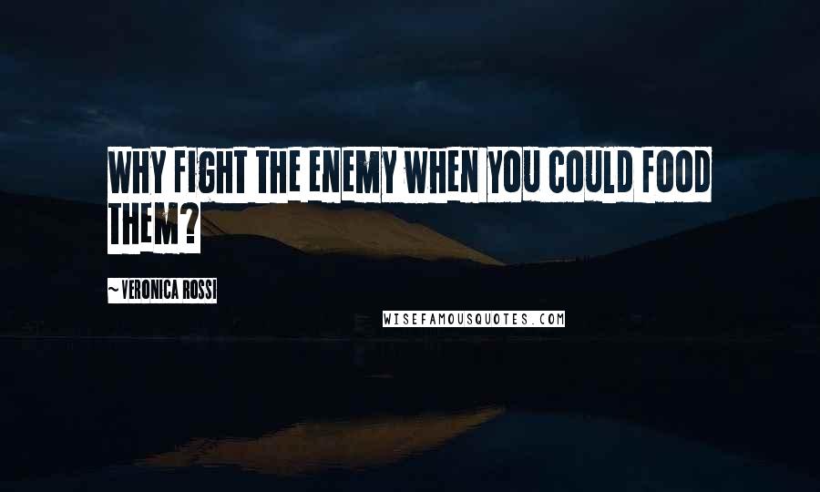 Veronica Rossi Quotes: Why fight the enemy when you could food them?