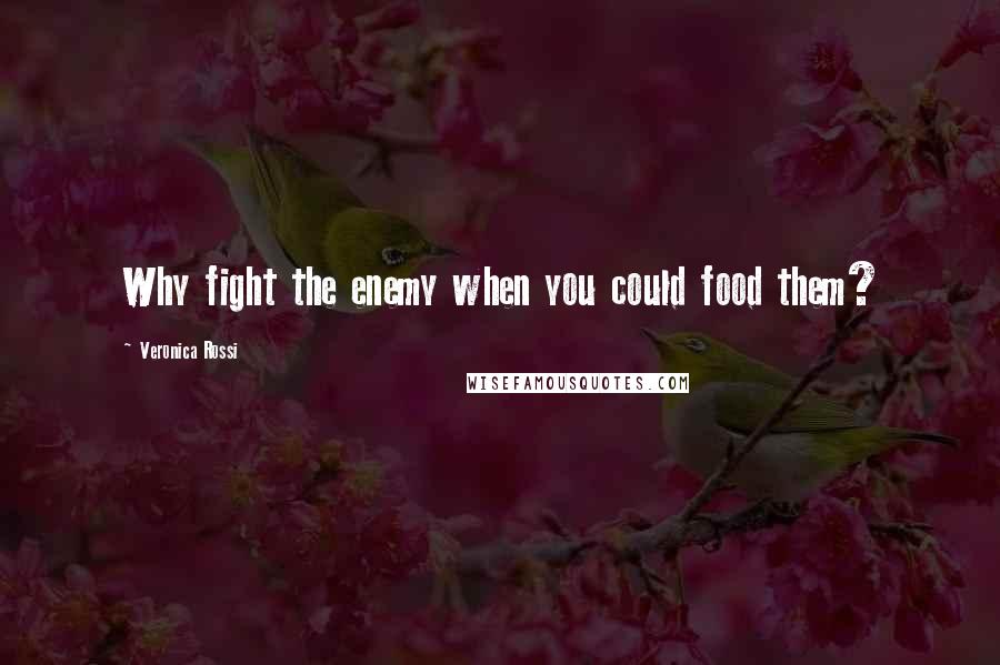 Veronica Rossi Quotes: Why fight the enemy when you could food them?